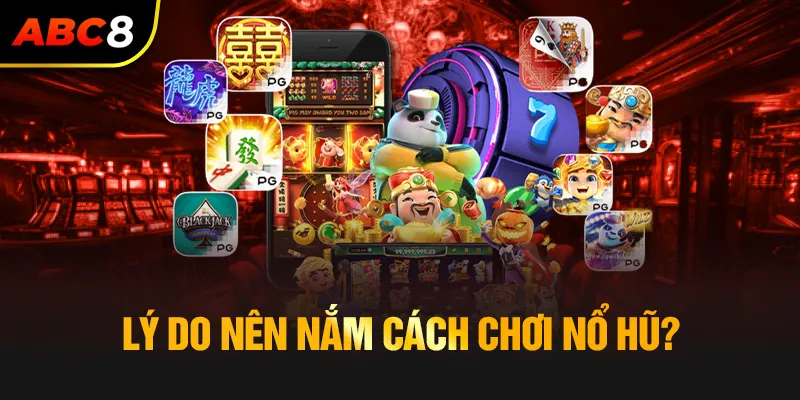 Vì sao cần nắm rõ cách chơi nổ hũ?